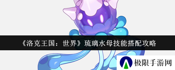 洛克王国：世界琉璃水母技能搭配攻略