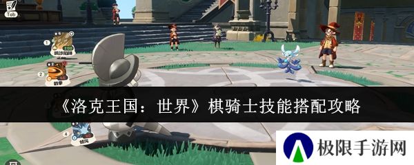 洛克王国：世界棋骑士技能搭配攻略