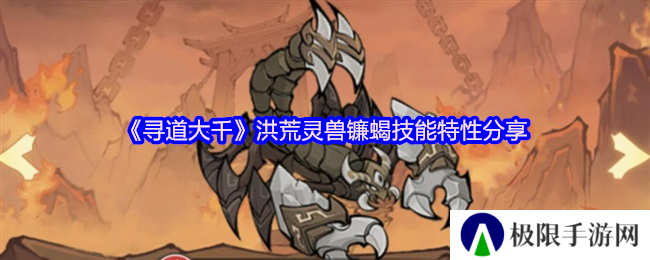 寻道大千洪荒灵兽镰蝎技能特性分享