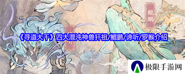 寻道大千四大混沌神兽犴祖/鲲鹏/谛听/罗睺介绍