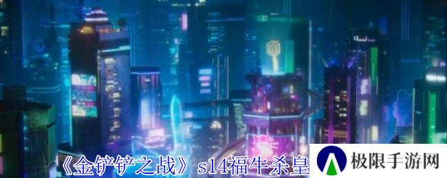 金铲铲之战s14福牛杀皇阵容攻略