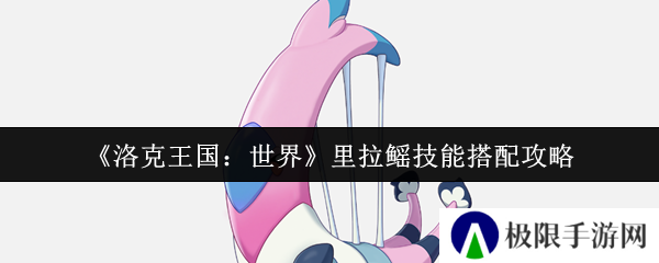 洛克王国：世界里拉鳐技能搭配攻略
