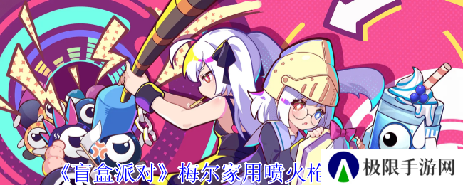 盲盒派对梅尔家用喷火枪角色介绍 盲盒派对梅尔家用喷火枪角色介绍