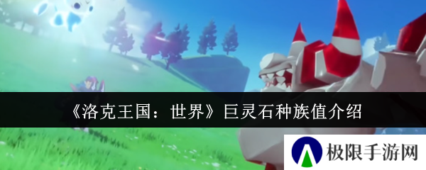 洛克王国:世界巨灵石种族值介绍 洛克王国:世界巨灵石种族值介绍