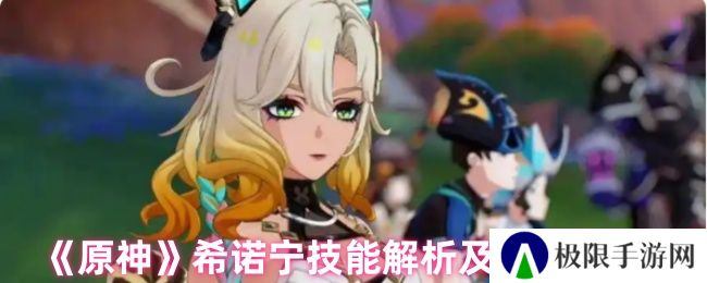 原神希诺宁技能解析及操作技巧