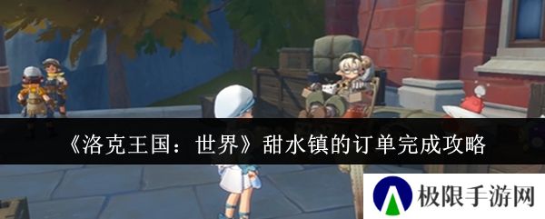 洛克王国：世界甜水镇的订单完成攻略
