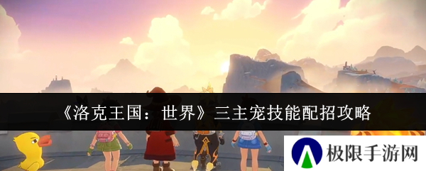 洛克王国：世界三主宠技能配招攻略