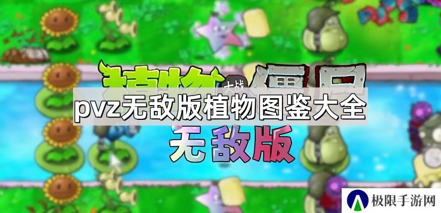 植物大战僵尸无敌版植物有哪些-pvz无敌版植物图鉴大全