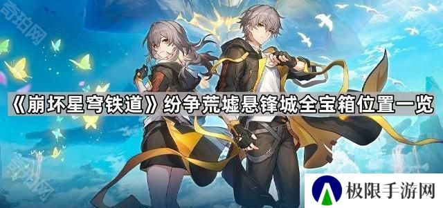 崩坏星穹铁道纷争荒墟悬锋城宝箱有哪些-纷争荒墟悬锋城全宝箱位置一览