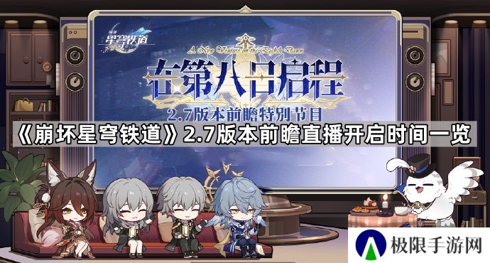 崩坏星穹铁道2.7版本前瞻直播什么时候开启-2.7版本在第八日启程前瞻特别节目开始时间一览