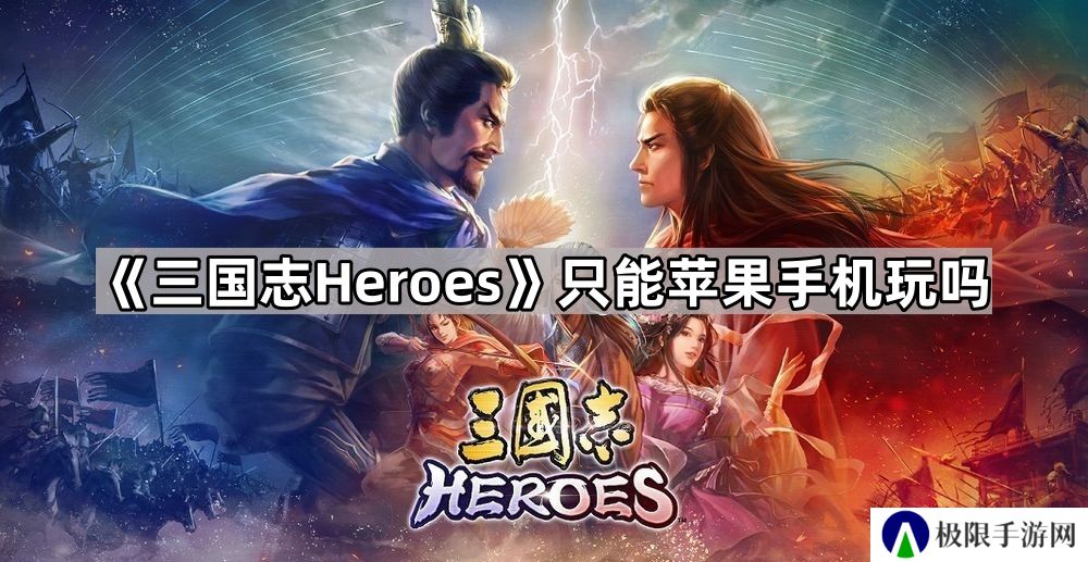 三国志heroes只能苹果手机玩吗-可游玩平台介绍