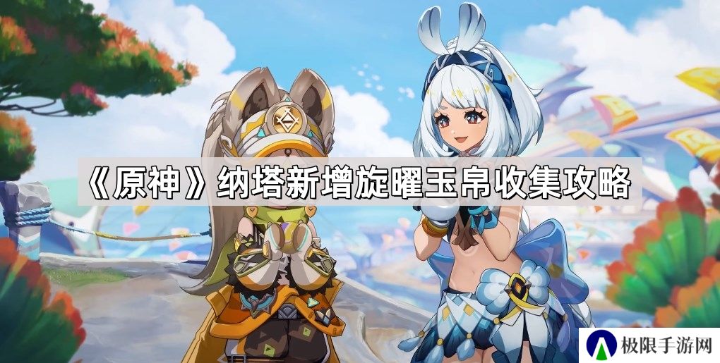 原神5.0纳塔新增旋曜玉帛有哪些-5.0纳塔新增10个旋曜玉帛收集攻略