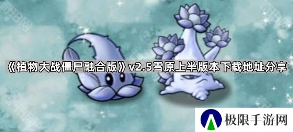 植物大战僵尸融合版v2.5版本在哪下载-PVZ融合版2.5雪原上半版本下载地址分享