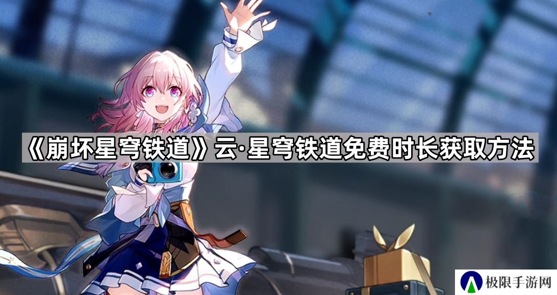 云崩坏星穹铁道怎么领取免费时长-云星穹铁道免费时长获取方法