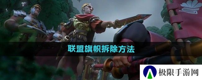 万国觉醒怎么拆联盟旗帜-联盟旗帜拆除方法