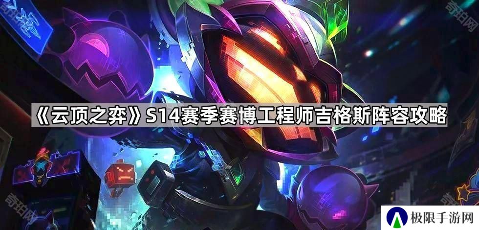 云顶之弈S14赛博工程师吉格斯怎么出装-S14赛季赛博工程师吉格斯阵容攻略