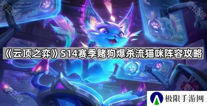 云顶之弈S14爆杀流猫咪怎么玩-S14赛季赌狗爆杀流猫咪阵容攻略