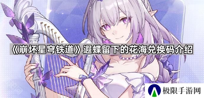 崩坏星穹铁道遐蝶留下的花海兑换码是什么-遐蝶留下的花海兑换码介绍