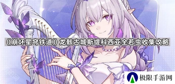 崩坏星穹铁道龙骸古城斯缇科西亚若虫在哪-龙骸古城斯缇科西亚全若虫收集攻略