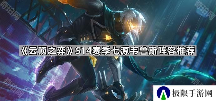 云顶之弈S14七源韦鲁斯怎么玩-S14赛季七源韦鲁斯阵容推荐