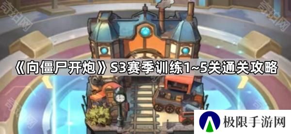向僵尸开炮S3训练关卡怎么打-S3赛季训练1~5关通关攻略
