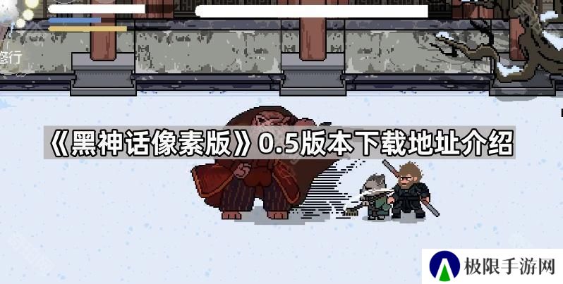 黑神话像素版v0.5在哪里下载-黑神话悟空像素版0.5版本下载地址介绍