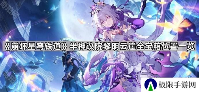 崩坏星穹铁道半神议院黎明云崖宝箱有哪些-半神议院黎明云崖全宝箱位置一览