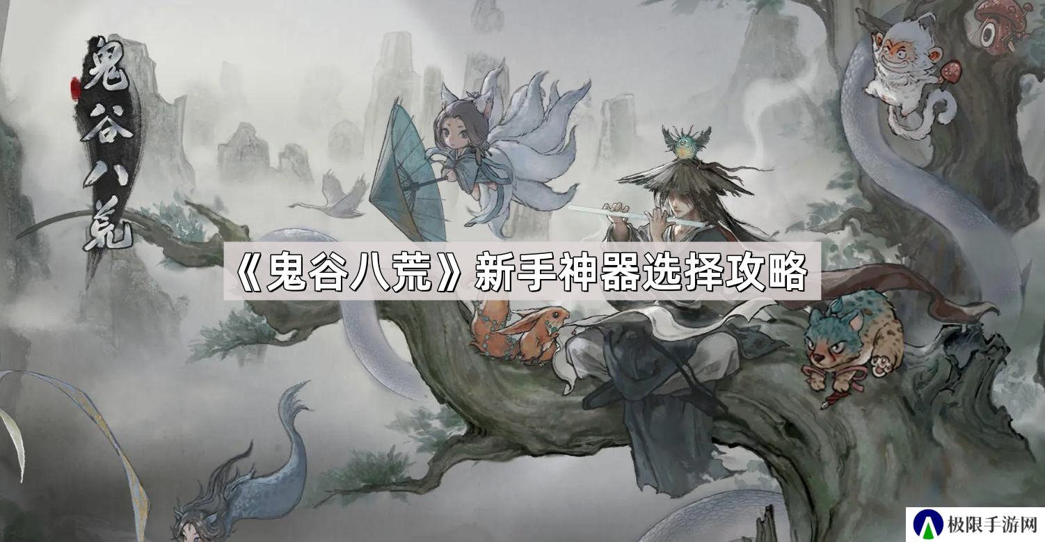 鬼谷八荒新手神器怎么选择-新手神器选择攻略