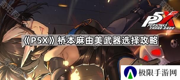 女神异闻录夜幕魅影桥本麻由美专武值得抽吗-P5X桥本麻由美武器选择攻略