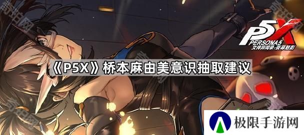 女神异闻录夜幕魅影桥本麻由美抽几命-P5X桥本麻由美意识抽取建议