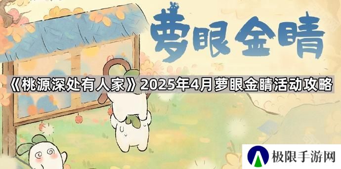 桃源深处有人家4月萝眼金睛活动怎么玩-2025年4月萝眼金睛活动攻略
