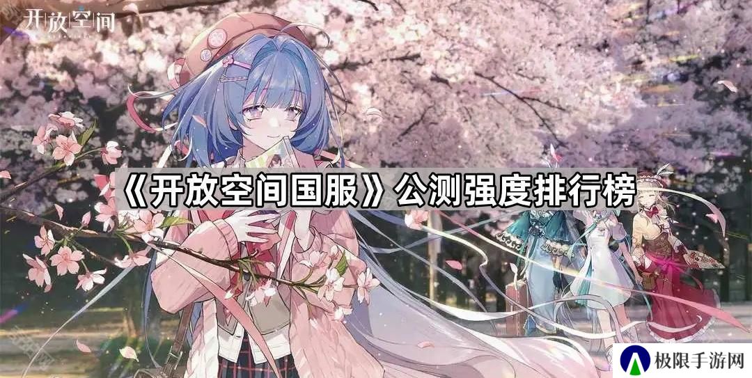 开放空间国服公测哪个角色厉害-公测强度排行榜