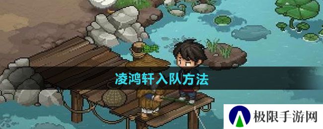 大侠立志传凌鸿轩怎么入队-凌鸿轩入队方法 大侠立志传凌鸿轩怎么入队-凌鸿轩入队方法