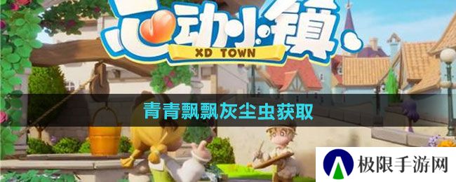 心动小镇青青飘飘灰尘虫如何获取-青青飘飘灰尘虫获取方法 心动小镇青青飘飘灰尘虫如何获取-青青飘飘灰尘虫获取方法