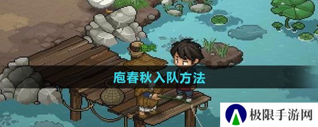 大侠立志传庖春秋怎么入队-庖春秋入队方法 大侠立志传庖春秋怎么入队-庖春秋入队方法