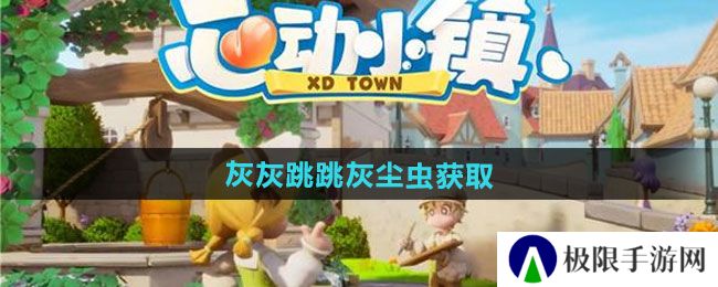 心动小镇灰灰跳跳灰尘虫如何获取-灰灰跳跳灰尘虫获取方法 心动小镇灰灰跳跳灰尘虫如何获取-灰灰跳跳灰尘虫获取方法