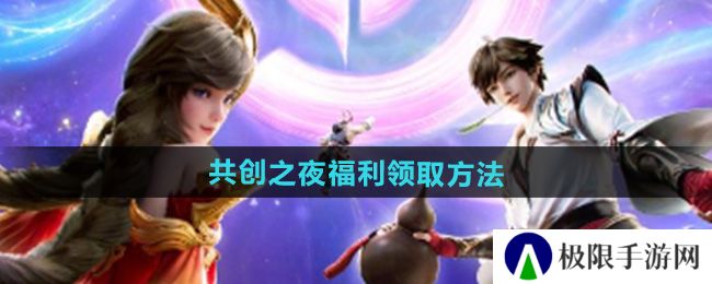 王者荣耀2024共创之夜福利怎么领取-共创之夜福利领取方法 王者荣耀2024共创之夜福利怎么领取-共创之夜福利领取方法