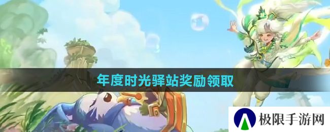 王者荣耀2024小王的年度时光驿站奖励怎么领-年度时光驿站奖励领取方法 王者荣耀2024小王的年度时光驿站奖励怎么领-年度时光驿站奖励领取方法