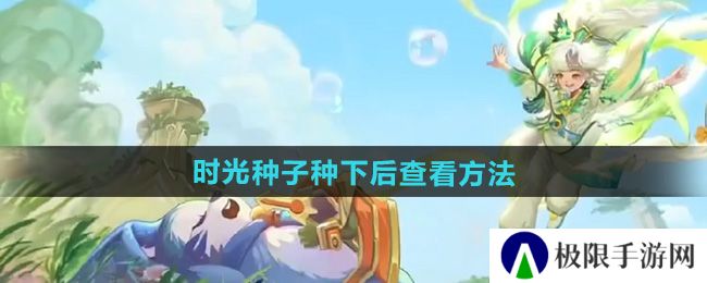 王者荣耀时光种子种下后怎么查看-时光种子种下后查看方法 王者荣耀时光种子种下后怎么查看-时光种子种下后查看方法