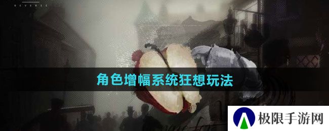 重返未来1999角色增幅系统狂想怎么玩-角色增幅系统狂想玩法介绍 重返未来1999角色增幅系统狂想怎么玩-角色增幅系统狂想玩法介绍