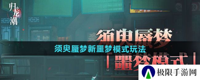 归龙潮须臾蜃梦全新噩梦模式怎么玩-须臾蜃梦全新噩梦模式玩法介绍 归龙潮须臾蜃梦全新噩梦模式怎么玩-须臾蜃梦全新噩梦模式玩法介绍