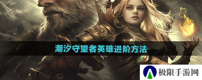 潮汐守望者英雄怎么进阶-英雄进阶方法 潮汐守望者英雄怎么进阶-英雄进阶方法