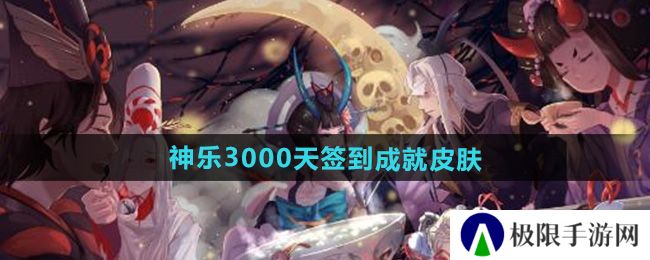 阴阳师神乐3000天签到成就皮肤怎么样-神乐3000天签到成就皮肤介绍 阴阳师神乐3000天签到成就皮肤怎么样-神乐3000天签到成就皮肤介绍