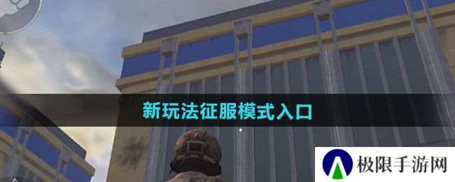 和平精英刺激战场新玩法征服模式入口在哪-刺激战场新玩法征服模式入口介绍 和平精英刺激战场新玩法征服模式入口在哪-刺激战场新玩法征服模式入口介绍