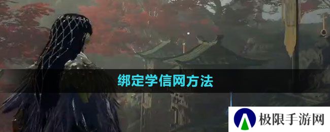 永劫无间怎么绑定学信网-绑定学信网方法 永劫无间怎么绑定学信网-绑定学信网方法