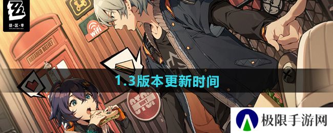 绝区零1.3版本什么时候更新-1.3版本更新时间 绝区零1.3版本什么时候更新-1.3版本更新时间