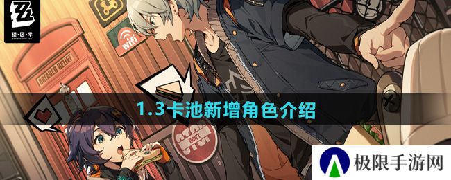 绝区零1.3卡池新增角色有哪些-1.3卡池新增角色介绍 绝区零1.3卡池新增角色有哪些-1.3卡池新增角色介绍