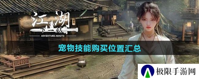 下一站江湖2宠物技能在哪买-宠物技能购买位置汇总 下一站江湖2宠物技能在哪买-宠物技能购买位置汇总