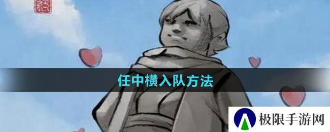大侠立志传任中横怎么入队-任中横入队方法 大侠立志传任中横怎么入队-任中横入队方法