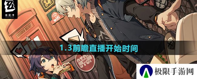 绝区零1.3版本前瞻直播什么时候开始-1.3前瞻直播开始时间 绝区零1.3版本前瞻直播什么时候开始-1.3前瞻直播开始时间